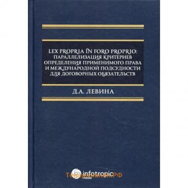 Lex propria in foro proprio: параллелизация критериев определения применимого права и международной подсудности для договорных обязательств. Левина Д.А.